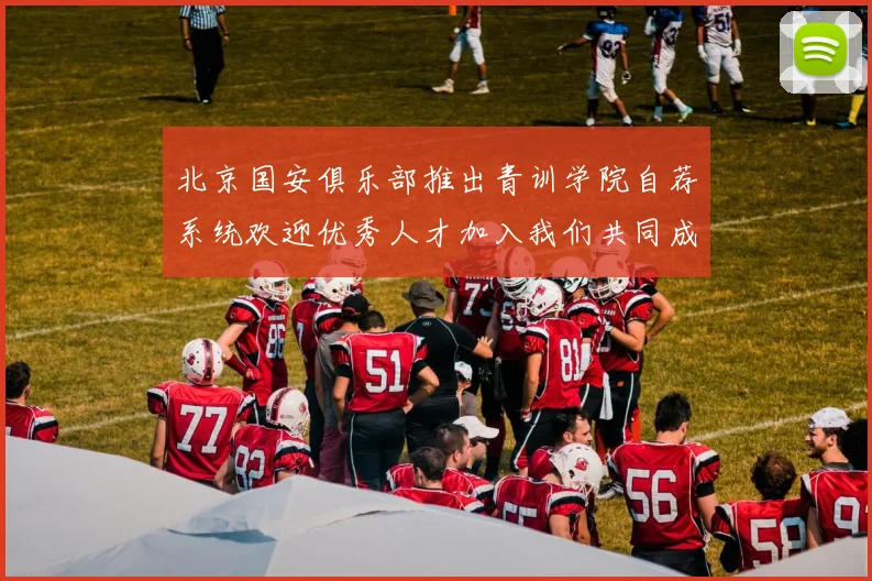 北京国安俱乐部推出青训学院自荐系统欢迎优秀人才加入我们共同成长