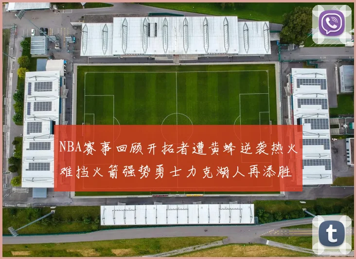 NBA赛事回顾开拓者遭黄蜂逆袭热火难挡火箭强势勇士力克湖人再添胜绩