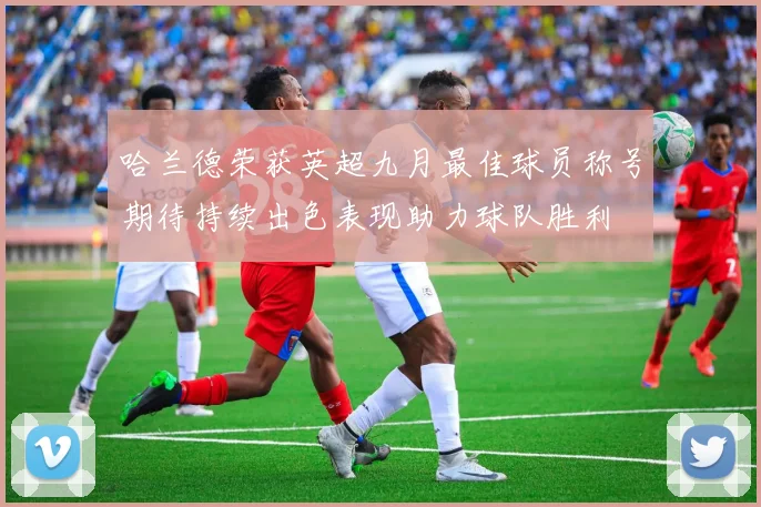 哈兰德荣获英超九月最佳球员称号期待持续出色表现助力球队胜利