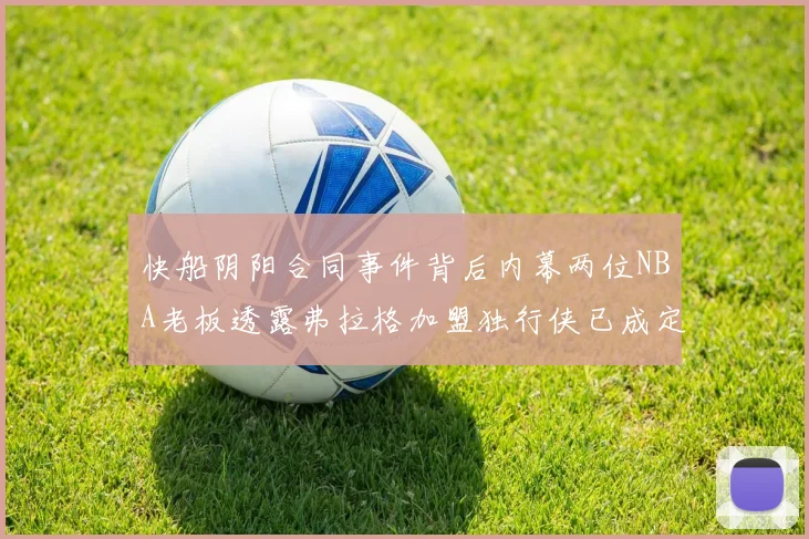 快船阴阳合同事件背后内幕两位NBA老板透露弗拉格加盟独行侠已成定局