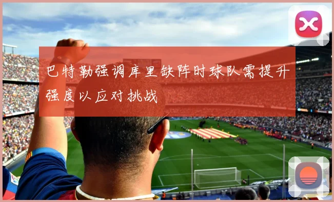 巴特勒强调库里缺阵时球队需提升强度以应对挑战