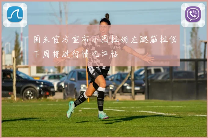 国米官方宣布小图拉姆左腿筋拉伤下周将进行情况评估