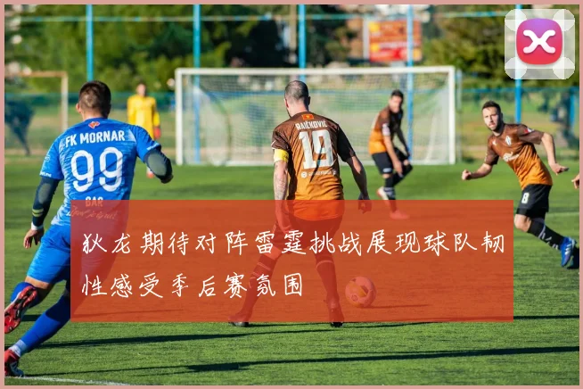 狄龙期待对阵雷霆挑战展现球队韧性感受季后赛氛围