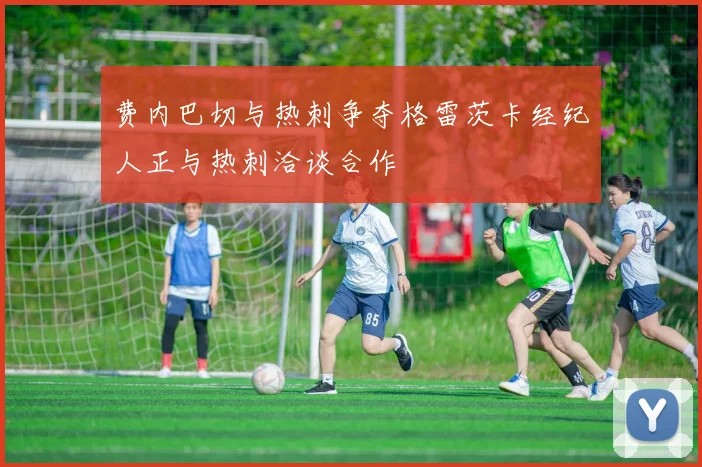 费内巴切与热刺争夺格雷茨卡经纪人正与热刺洽谈合作