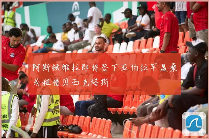 阿斯顿维拉即将签下亚伯拉罕盖桑或租借贝西克塔斯