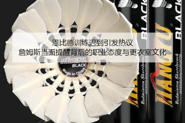 恩比德训练迟到引发热议 詹姆斯当面提醒背后的职业态度与更衣室文化 - TIANBOSPORTS